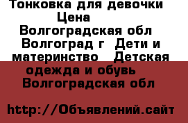 Тонковка для девочки  › Цена ­ 450 - Волгоградская обл., Волгоград г. Дети и материнство » Детская одежда и обувь   . Волгоградская обл.